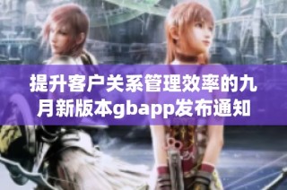 提升客户关系管理效率的九月新版本gbapp发布通知
