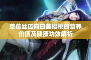 草莓丝瓜向日葵樱桃的营养价值及健康功效解析