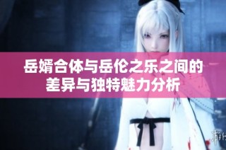 岳婿合体与岳伦之乐之间的差异与独特魅力分析
