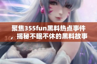 聚焦355fun黑料热点事件，揭秘不眠不休的黑料故事