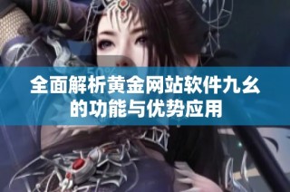 全面解析黄金网站软件九幺的功能与优势应用