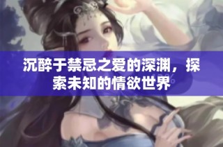 沉醉于禁忌之爱的深渊，探索未知的情欲世界