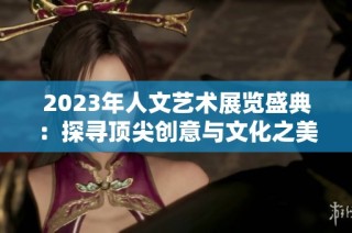 2023年人文艺术展览盛典：探寻顶尖创意与文化之美