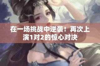 在一场挑战中逆袭！再次上演1对2的惊心对决