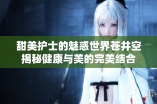 甜美护士的魅惑世界苍井空揭秘健康与美的完美结合