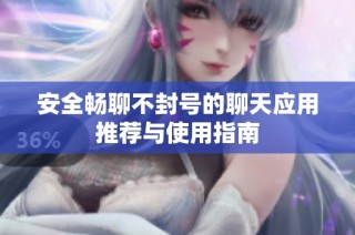 安全畅聊不封号的聊天应用推荐与使用指南