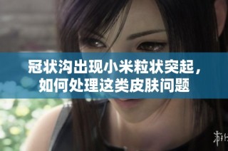冠状沟出现小米粒状突起，如何处理这类皮肤问题