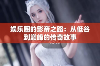 娱乐圈的影帝之路：从低谷到巅峰的传奇故事