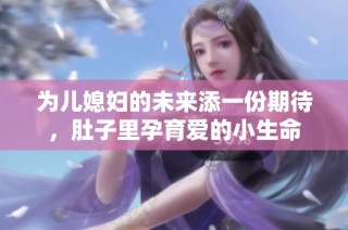 为儿媳妇的未来添一份期待，肚子里孕育爱的小生命