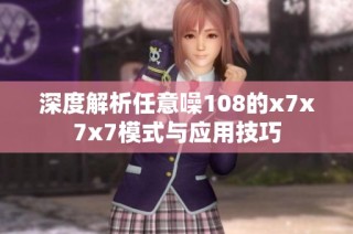 深度解析任意噪108的x7x7x7模式与应用技巧