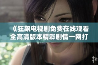 《狂飙电视剧免费在线观看全高清版本精彩剧情一网打尽》