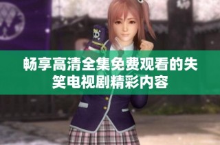 畅享高清全集免费观看的失笑电视剧精彩内容