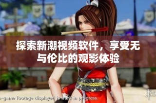 探索新潮视频软件，享受无与伦比的观影体验
