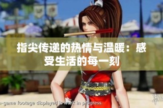 指尖传递的热情与温暖：感受生活的每一刻