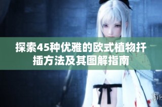 探索45种优雅的欧式植物扦插方法及其图解指南