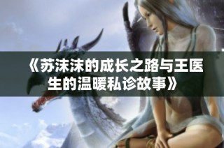 《苏沫沫的成长之路与王医生的温暖私诊故事》
