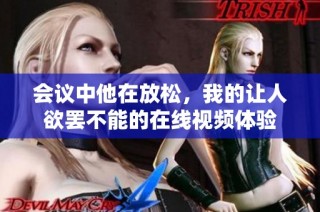 会议中他在放松，我的让人欲罢不能的在线视频体验