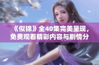 《似锦》全40集完美呈现，免费观看精彩内容与剧情分析