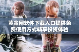 黄金网软件下载入口提供免费使用方式畅享投资体验