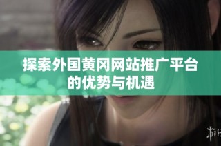 探索外国黄冈网站推广平台的优势与机遇