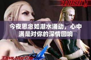今夜思念如潮水涌动，心中满是对你的深情回响