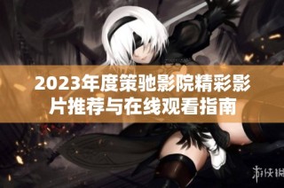 2023年度策驰影院精彩影片推荐与在线观看指南