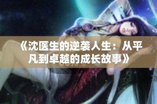 《沈医生的逆袭人生：从平凡到卓越的成长故事》