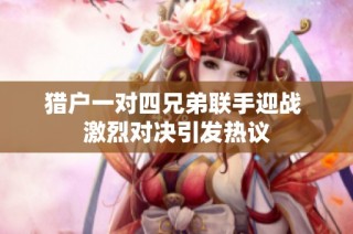 猎户一对四兄弟联手迎战 激烈对决引发热议