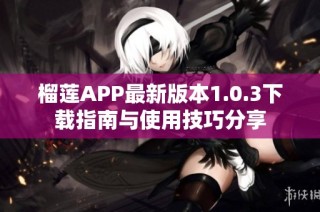 榴莲APP最新版本1.0.3下载指南与使用技巧分享