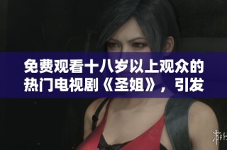 免费观看十八岁以上观众的热门电视剧《圣姐》，引发热议与讨论