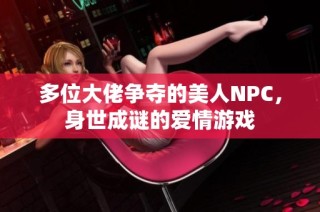 多位大佬争夺的美人NPC，身世成谜的爱情游戏
