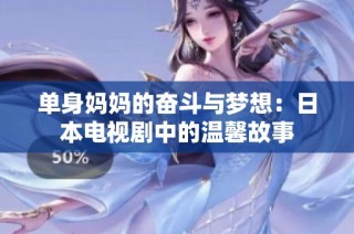 单身妈妈的奋斗与梦想：日本电视剧中的温馨故事