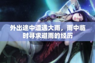 外出途中遭遇大雨，雨中临时寻求避雨的经历