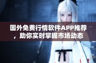 国外免费行情软件APP推荐，助你实时掌握市场动态