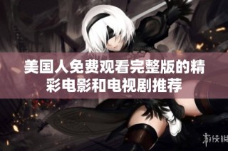 美国人免费观看完整版的精彩电影和电视剧推荐