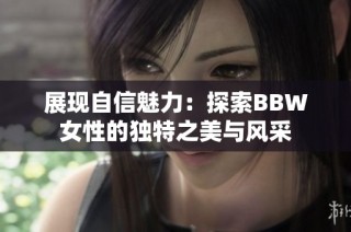 展现自信魅力：探索BBW女性的独特之美与风采