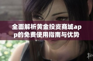 全面解析黄金投资商城app的免费使用指南与优势