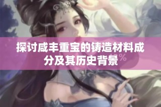 探讨咸丰重宝的铸造材料成分及其历史背景