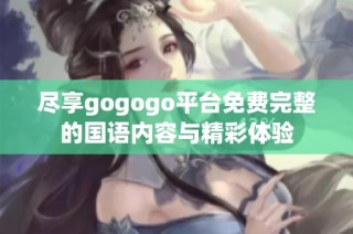 尽享gogogo平台免费完整的国语内容与精彩体验
