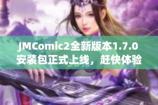 JMComic2全新版本1.7.0安装包正式上线，赶快体验吧