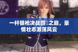 一杆银枪决战四毌之巅，豪情壮志激荡风云