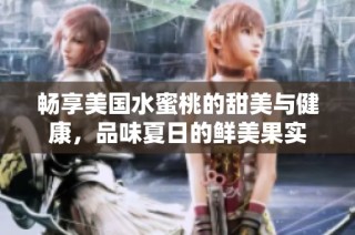 畅享美国水蜜桃的甜美与健康，品味夏日的鲜美果实