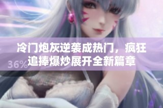 冷门炮灰逆袭成热门，疯狂追捧爆炒展开全新篇章