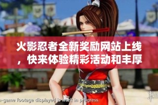 火影忍者全新奖励网站上线，快来体验精彩活动和丰厚奖励！