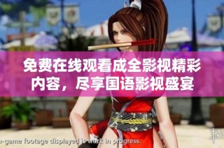 免费在线观看成全影视精彩内容，尽享国语影视盛宴