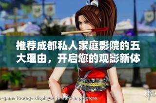 推荐成都私人家庭影院的五大理由，开启您的观影新体验