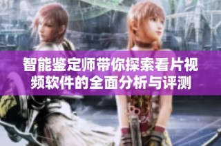 智能鉴定师带你探索看片视频软件的全面分析与评测