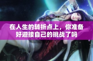在人生的转折点上，你准备好迎接自己的挑战了吗