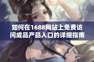 如何在1688网站上免费访问成品产品入口的详细指南