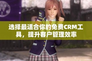 选择最适合你的免费CRM工具，提升客户管理效率